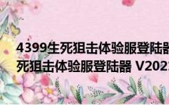 4399生死狙击体验服登陆器 V2021 官方最新版（4399生死狙击体验服登陆器 V2021 官方最新版功能简介）