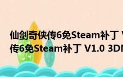 仙剑奇侠传6免Steam补丁 V1.0 3DM未加密版（仙剑奇侠传6免Steam补丁 V1.0 3DM未加密版功能简介）