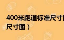 400米跑道标准尺寸图长宽（400米跑道标准尺寸图）