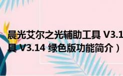 晨光艾尔之光辅助工具 V3.14 绿色版（晨光艾尔之光辅助工具 V3.14 绿色版功能简介）