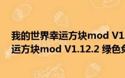 我的世界幸运方块mod V1.12.2 绿色免费版（我的世界幸运方块mod V1.12.2 绿色免费版功能简介）