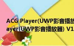 ACG Player(UWP影音播放器) V1.0 官方最新版（ACG Player(UWP影音播放器) V1.0 官方最新版功能简介）