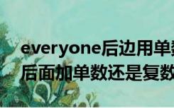 everyone后边用单数还是复数（everyone后面加单数还是复数）