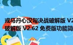 戎马丹心汉匈决战破解版 V2.62 免费版（戎马丹心汉匈决战破解版 V2.62 免费版功能简介）