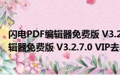 闪电PDF编辑器免费版 V3.2.7.0 VIP去水印版（闪电PDF编辑器免费版 V3.2.7.0 VIP去水印版功能简介）