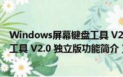 Windows屏幕键盘工具 V2.0 独立版（Windows屏幕键盘工具 V2.0 独立版功能简介）