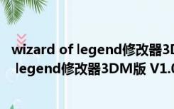 wizard of legend修改器3DM版 V1.0 最新版（wizard of legend修改器3DM版 V1.0 最新版功能简介）