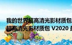 我的世界超高清光影材质包 V2020 最新免费版（我的世界超高清光影材质包 V2020 最新免费版功能简介）