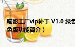 喵影工厂vip补丁 V1.0 绿色版（喵影工厂vip补丁 V1.0 绿色版功能简介）