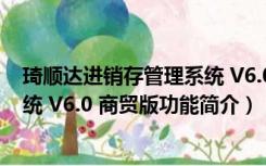 琦顺达进销存管理系统 V6.0 商贸版（琦顺达进销存管理系统 V6.0 商贸版功能简介）