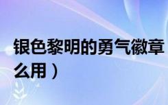 银色黎明的勇气徽章（银色黎明勇气勋章有什么用）