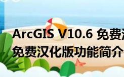 ArcGIS V10.6 免费汉化版（ArcGIS V10.6 免费汉化版功能简介）