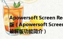 Apowersoft Screen Recorder Pro V2.4.1.12 中文破解版（Apowersoft Screen Recorder Pro V2.4.1.12 中文破解版功能简介）