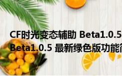 CF时光变态辅助 Beta1.0.5 最新绿色版（CF时光变态辅助 Beta1.0.5 最新绿色版功能简介）