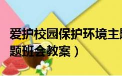 爱护校园保护环境主题班会教案（爱护环境主题班会教案）