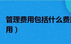 管理费用包括什么费用（管理费用包括哪些费用）