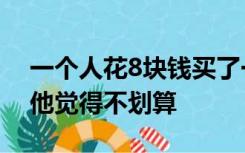 一个人花8块钱买了一只鸡9块钱卖掉了然后他觉得不划算