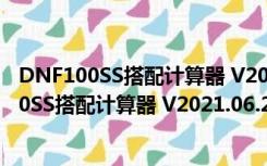 DNF100SS搭配计算器 V2021.06.25 绿色免费版（DNF100SS搭配计算器 V2021.06.25 绿色免费版功能简介）