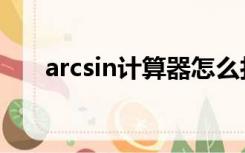 arcsin计算器怎么打（arcsin计算器）