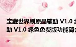 宝藏世界刷原晶辅助 V1.0 绿色免费版（宝藏世界刷原晶辅助 V1.0 绿色免费版功能简介）