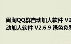 闽淘QQ群自动加人软件 V2.6.9 绿色免费版（闽淘QQ群自动加人软件 V2.6.9 绿色免费版功能简介）