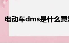 电动车dms是什么意思（dms是什么意思）