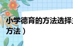 小学德育的方法选择主要取决于（小学德育的方法）