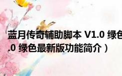 蓝月传奇辅助脚本 V1.0 绿色最新版（蓝月传奇辅助脚本 V1.0 绿色最新版功能简介）