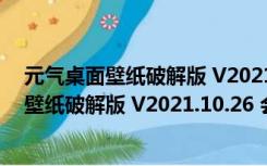 元气桌面壁纸破解版 V2021.10.26 会员破解版（元气桌面壁纸破解版 V2021.10.26 会员破解版功能简介）