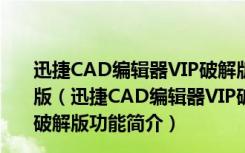 迅捷CAD编辑器VIP破解版(带注册机) V2.0.2.36 吾爱破解版（迅捷CAD编辑器VIP破解版(带注册机) V2.0.2.36 吾爱破解版功能简介）