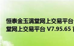 恒泰金玉满堂网上交易平台 V7.95.65 官方版（恒泰金玉满堂网上交易平台 V7.95.65 官方版功能简介）