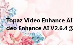 Topaz Video Enhance AI V2.6.4 汉化破解版（Topaz Video Enhance AI V2.6.4 汉化破解版功能简介）