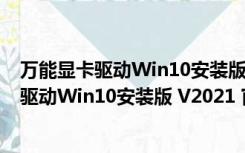 万能显卡驱动Win10安装版 V2021 官方离线版（万能显卡驱动Win10安装版 V2021 官方离线版功能简介）