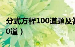 分式方程100道题及答案（分式方程练习题100道）