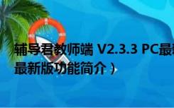 辅导君教师端 V2.3.3 PC最新版（辅导君教师端 V2.3.3 PC最新版功能简介）