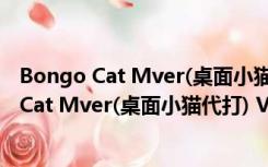 Bongo Cat Mver(桌面小猫代打) V0.1.6 绿色版（Bongo Cat Mver(桌面小猫代打) V0.1.6 绿色版功能简介）