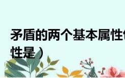 矛盾的两个基本属性包括（矛盾的两个基本属性是）