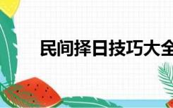 民间择日技巧大全（民间择日秘诀）