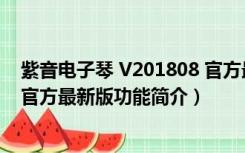 紫音电子琴 V201808 官方最新版（紫音电子琴 V201808 官方最新版功能简介）