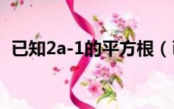 已知2a-1的平方根（已知7 2a的平方根是）