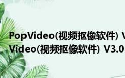 PopVideo(视频抠像软件) V3.01.0411.1中文珍藏版（PopVideo(视频抠像软件) V3.01.0411.1中文珍藏版功能简介）