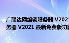 广联达网络锁服务器 V2021 最新免费版（广联达网络锁服务器 V2021 最新免费版功能简介）