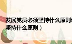 发展党员必须坚持什么原则和个别吸收原则（发展党员必须坚持什么原则）