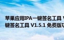 苹果应用IPA一键签名工具 V1.5.1 免费版（苹果应用IPA一键签名工具 V1.5.1 免费版功能简介）