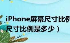 iPhone屏幕尺寸比例（iPhone每一代的屏幕尺寸比例是多少）