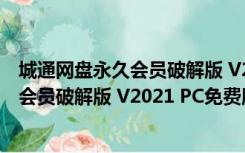 城通网盘永久会员破解版 V2021 PC免费版（城通网盘永久会员破解版 V2021 PC免费版功能简介）