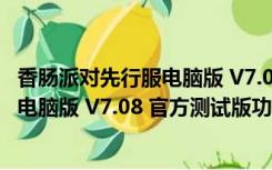 香肠派对先行服电脑版 V7.08 官方测试版（香肠派对先行服电脑版 V7.08 官方测试版功能简介）