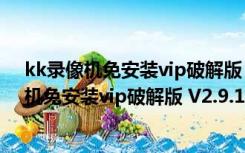 kk录像机免安装vip破解版 V2.9.1.2 最新免费版（kk录像机免安装vip破解版 V2.9.1.2 最新免费版功能简介）