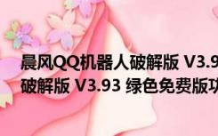 晨风QQ机器人破解版 V3.93 绿色免费版（晨风QQ机器人破解版 V3.93 绿色免费版功能简介）