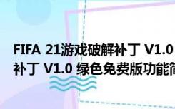 FIFA 21游戏破解补丁 V1.0 绿色免费版（FIFA 21游戏破解补丁 V1.0 绿色免费版功能简介）